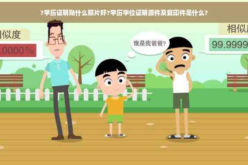 ?学历证明贴什么照片好?学历学位证明原件及复印件是什么?