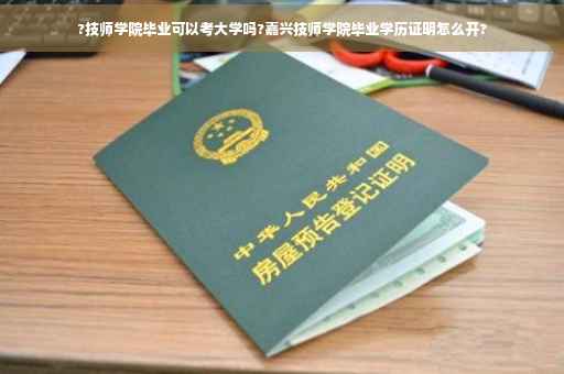 ?技师学院毕业可以考大学吗?嘉兴技师学院毕业学历证明怎么开?