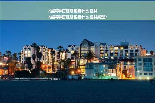 ?最高学历证明包括什么证书
?最高学历证明包括什么证书类型?