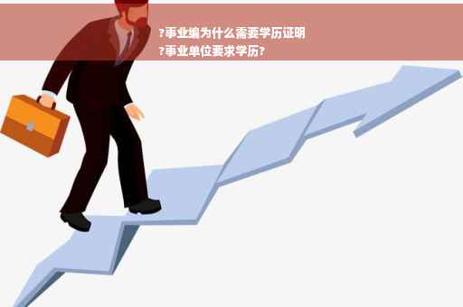 ?事业编为什么需要学历证明
?事业单位要求学历?