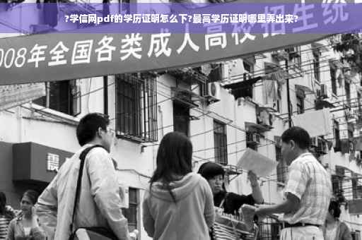 ?学信网pdf的学历证明怎么下?最高学历证明哪里弄出来?