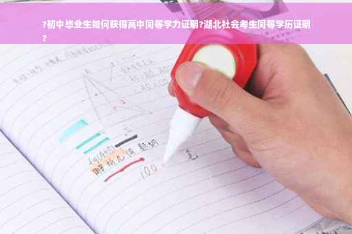 ?初中毕业生如何获得高中同等学力证明?湖北社会考生同等学历证明
?