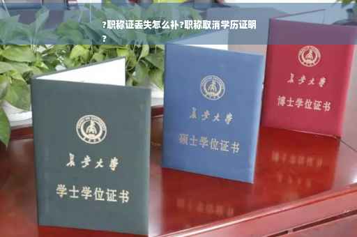 ?职称证丢失怎么补?职称取消学历证明
?