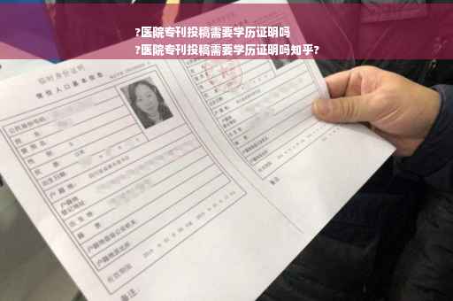 ?医院专刊投稿需要学历证明吗
?医院专刊投稿需要学历证明吗知乎?