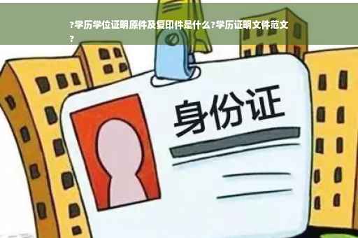 ?学历学位证明原件及复印件是什么?学历证明文件范文
? ?学历学位证明原件及复印件是什么?学历证明文件范文
?