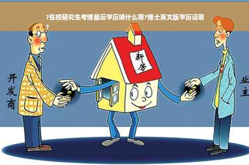 ?在校研究生考博最后学历填什么啊?博士英文版学历证明
?
