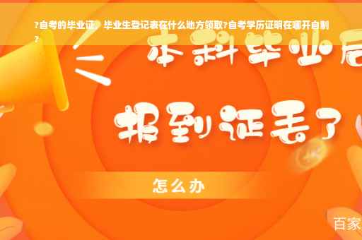 ?自考的毕业证，毕业生登记表在什么地方领取?自考学历证明在哪开自制
?