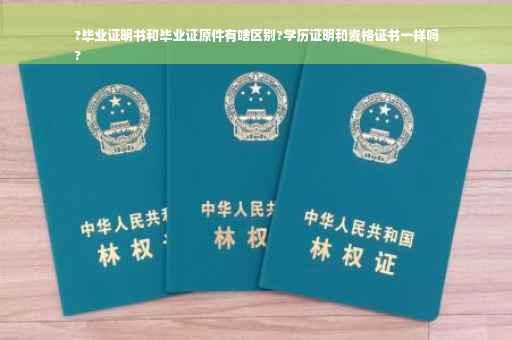 ?毕业证明书和毕业证原件有啥区别?学历证明和资格证书一样吗
?