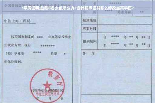 ?学历证明成绩排名太低怎么办?会计初级证书怎么修改最高学历?