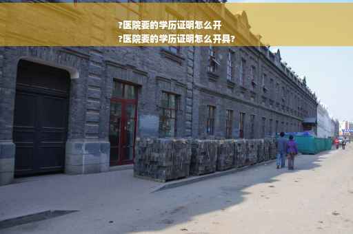 ?医院要的学历证明怎么开
?医院要的学历证明怎么开具?