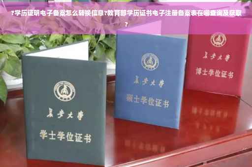 ?学历证明电子备案怎么转换信息?教育部学历证书电子注册备案表在哪查询及获取?
