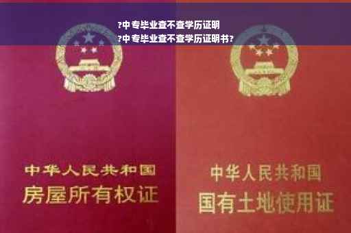 ?中专毕业查不查学历证明
?中专毕业查不查学历证明书?