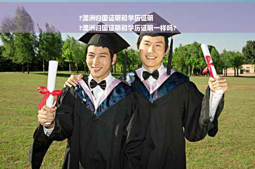 ?澳洲归国证明和学历证明
?澳洲归国证明和学历证明一样吗? ?澳洲归国证明和学历证明
?澳洲归国证明和学历证明一样吗?