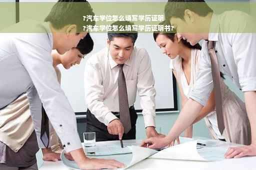 ?汽车学位怎么填写学历证明
?汽车学位怎么填写学历证明书?