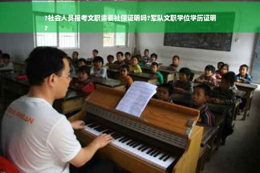 ?社会人员报考文职需要社保证明吗?军队文职学位学历证明
?