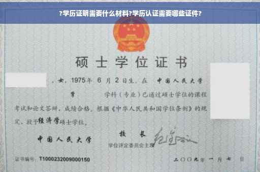 ?学历证明需要什么材料?学历认证需要哪些证件?