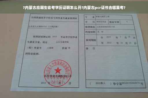 ?内蒙古应届生省考学历证明怎么开?内蒙古pcr证书去哪里考?