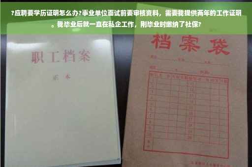 ?应聘要学历证明怎么办?事业单位面试前要审核资料，需要我提供两年的工作证明。我毕业后就一直在私企工作，刚毕业时缴纳了社保?