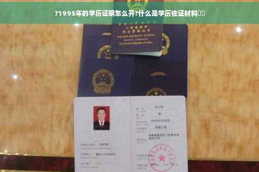 ?1995年的学历证明怎么开?什么是学历佐证材料⚡️