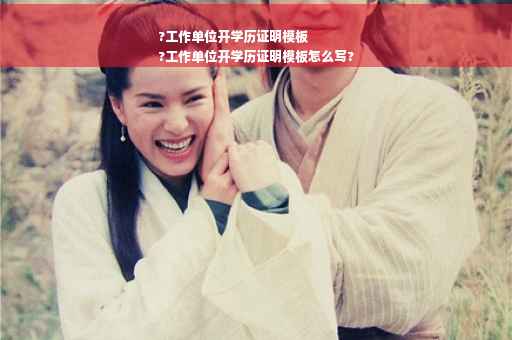 ?工作单位开学历证明模板
?工作单位开学历证明模板怎么写?