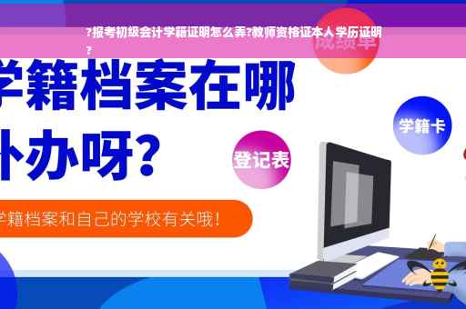 ?报考初级会计学籍证明怎么弄?教师资格证本人学历证明
?
