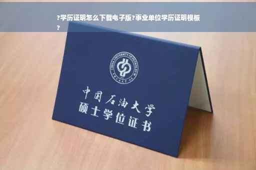 ?学历证明怎么下载电子版?事业单位学历证明模板
?
