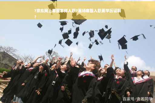 ?京东网上客服怎样入职?案场客服入职要学历证明
?