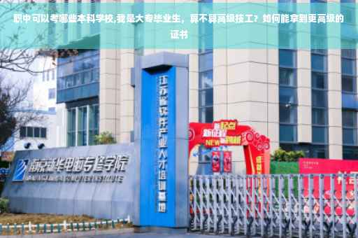 职中可以考哪些本科学校,我是大专毕业生，算不算高级技工？如何能拿到更高级的证书
