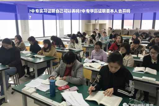 ?中专实习证明自己可以弄吗?中专学历证明要本人去开吗
?