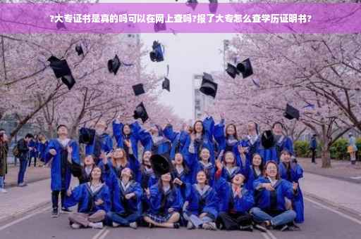 ?大专证书是真的吗可以在网上查吗?报了大专怎么查学历证明书?