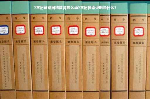 ?学历证明网络教育怎么弄?学历检索证明是什么?