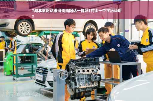 ?湖北襄阳话跟河南南阳话一样吗?竹山一中学历证明
?
