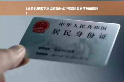 ?义务兵报名学历证明是什么?考驾照要看学历证明吗
?