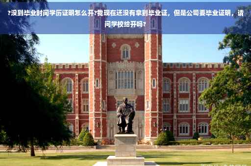 ?没到毕业时间学历证明怎么开?我现在还没有拿到毕业证，但是公司要毕业证明，请问学校给开吗?