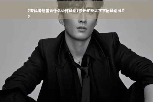 ?专科考研需要什么证件证明?徐州矿业大学学历证明图片
?