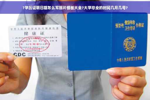 ?学历证明日期怎么写图片模板大全?大学毕业的时间几月几号?