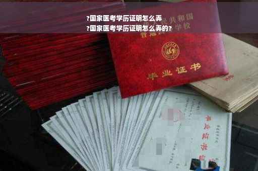 ?国家医考学历证明怎么弄
?国家医考学历证明怎么弄的?