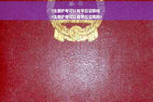 ?注册护考可以有学历证明吗
?注册护考可以有学历证明吗? ?注册护考可以有学历证明吗
?注册护考可以有学历证明吗?