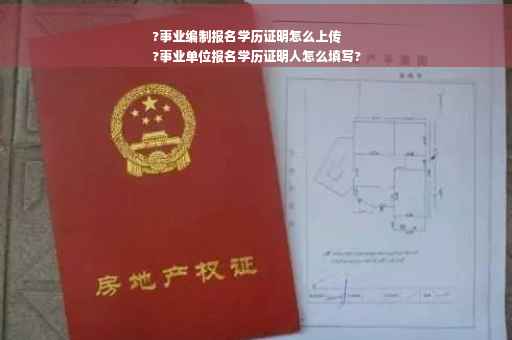 ?事业编制报名学历证明怎么上传
?事业单位报名学历证明人怎么填写?