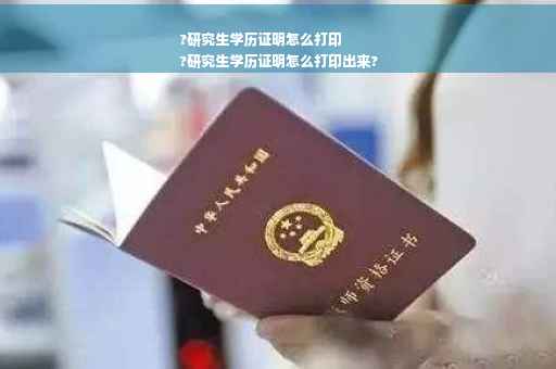 ?研究生学历证明怎么打印
?研究生学历证明怎么打印出来?