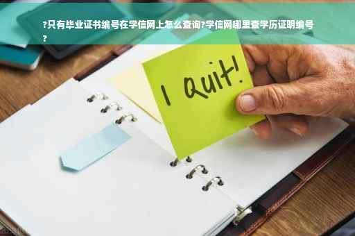 ?只有毕业证书编号在学信网上怎么查询?学信网哪里查学历证明编号
?