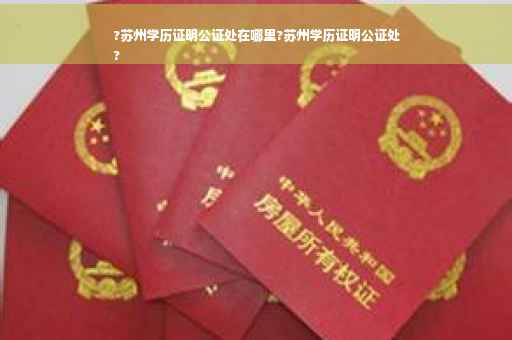 ?苏州学历证明公证处在哪里?苏州学历证明公证处
?