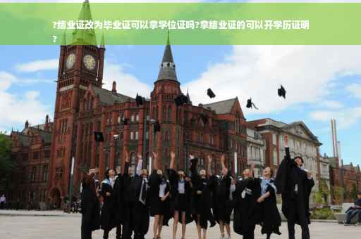 ?结业证改为毕业证可以拿学位证吗?拿结业证的可以开学历证明
?