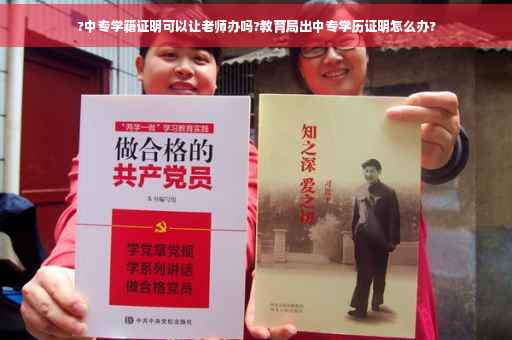 ?中专学籍证明可以让老师办吗?教育局出中专学历证明怎么办?