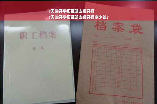 ?天津开学历证明去哪开啊
?天津开学历证明去哪开啊多少钱?