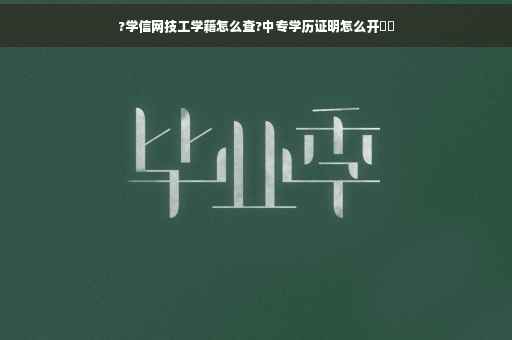 ?学信网技工学籍怎么查?中专学历证明怎么开⚡️