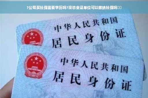?公司买社保需要学历吗?没毕业证单位可以缴纳社保吗⚡️