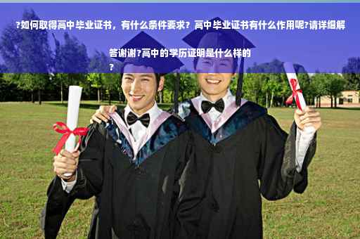 ?如何取得高中毕业证书，有什么条件要求？高中毕业证书有什么作用呢?请详细解答谢谢?高中的学历证明是什么样的
?
