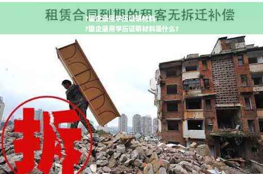 ?国企录用学历证明材料
?国企录用学历证明材料是什么?