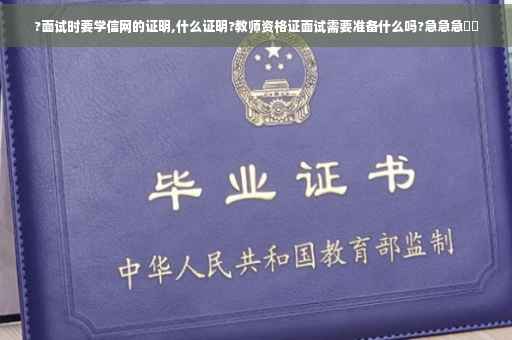 ?面试时要学信网的证明,什么证明?教师资格证面试需要准备什么吗?急急急⚡️